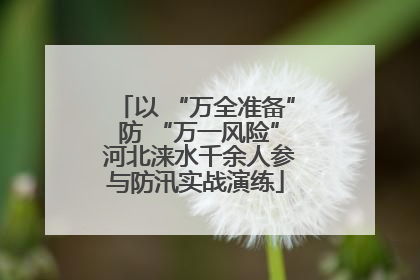 以 “万全准备” 防 “万一风险” 河北涞水千余人参与防汛实战演练