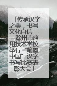 传承汉字之美，书写文化自信——滁州市应用技术学校举行“笔墨中国”汉字书写比赛表彰大会
