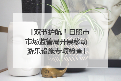 双节护航！日照市市场监管局开展移动游乐设施专项检查