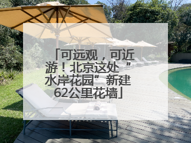 可远观，可近游！北京这处“水岸花园”新建62公里花墙
