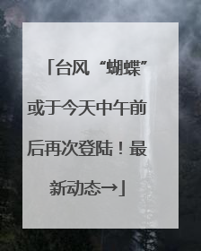 台风“蝴蝶”或于今天中午前后再次登陆！最新动态→