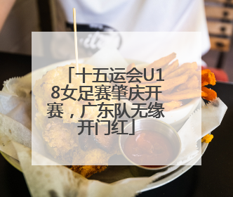 十五运会U18女足赛肇庆开赛，广东队无缘开门红