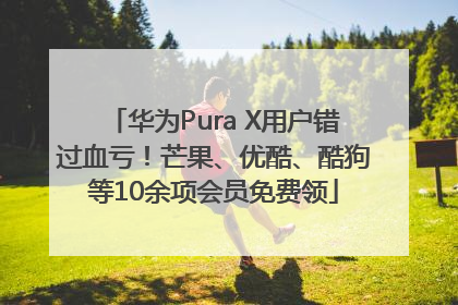 华为Pura X用户错过血亏！芒果、优酷、酷狗等10余项会员免费领