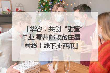 华容：共创“甜蜜”事业 鄂州邮政帮庄屋村线上线下卖西瓜