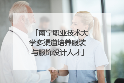 南宁职业技术大学多渠道培养服装与服饰设计人才