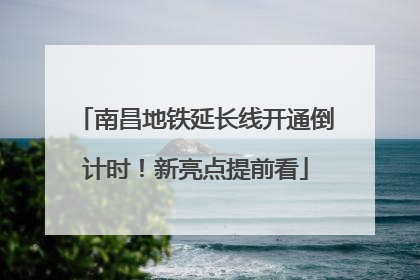 南昌地铁延长线开通倒计时！新亮点提前看