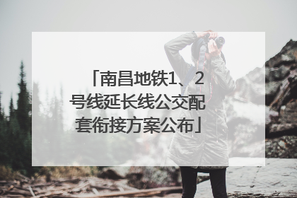 南昌地铁1、2号线延长线公交配套衔接方案公布