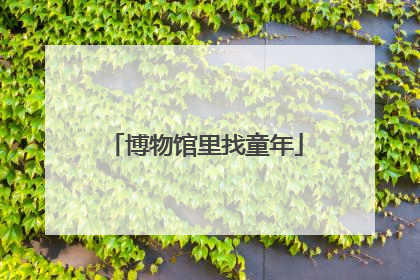 博物馆里找童年