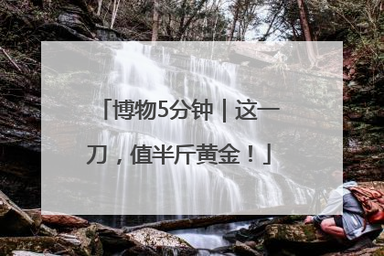 博物5分钟｜这一刀，值半斤黄金！