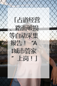 占道经营、路面破损等自动采集报告！“AI城市管家”上岗！
