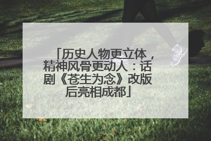 历史人物更立体，精神风骨更动人：话剧《苍生为念》改版后亮相成都
