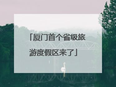 厦门首个省级旅游度假区来了