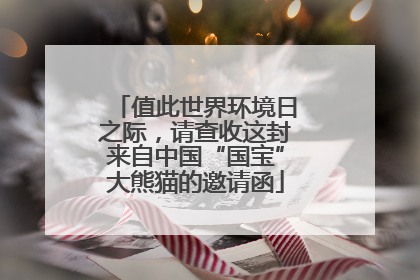 值此世界环境日之际，请查收这封来自中国“国宝”大熊猫的邀请函