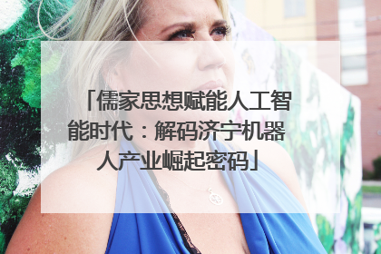 儒家思想赋能人工智能时代：解码济宁机器人产业崛起密码