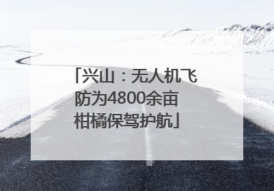 兴山：无人机飞防为4800余亩柑橘保驾护航