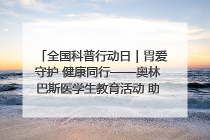 全国科普行动日｜胃爱守护 健康同行——奥林巴斯医学生教育活动 助力消化道早癌防治