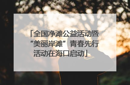 全国净滩公益活动暨“美丽岸滩”青春先行活动在海口启动