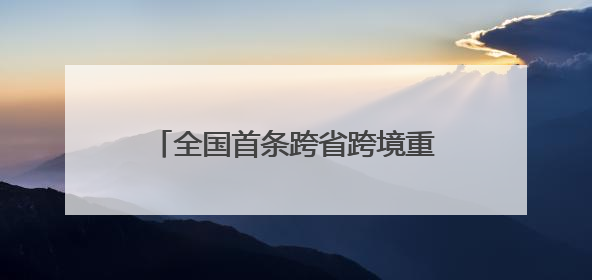 全国首条跨省跨境重卡换电物流通道 四川攀枝花至云南磨憨（关累）换电干线启动