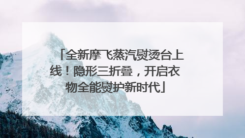 全新摩飞蒸汽熨烫台上线！隐形三折叠，开启衣物全能熨护新时代