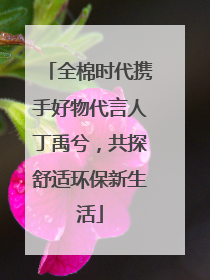 全棉时代携手好物代言人丁禹兮，共探舒适环保新生活