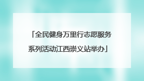 全民健身万里行志愿服务系列活动江西崇义站举办