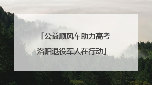 公益顺风车助力高考洛阳退役军人在行动