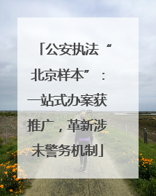 公安执法“北京样本”：一站式办案获推广，革新涉未警务机制