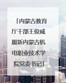 内蒙古教育厅干部王俊威履新内蒙古机电职业技术学院党委书记