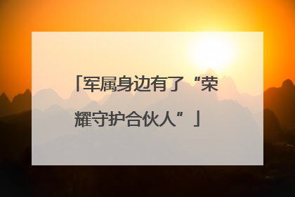 军属身边有了“荣耀守护合伙人”