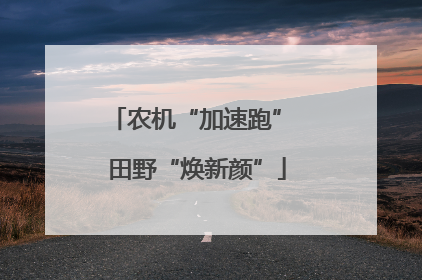 农机“加速跑” 田野“焕新颜”