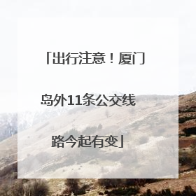 出行注意！厦门岛外11条公交线路今起有变