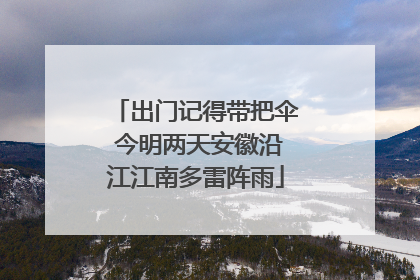 出门记得带把伞 今明两天安徽沿江江南多雷阵雨