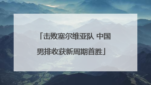 击败塞尔维亚队 中国男排收获新周期首胜