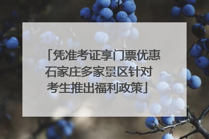 凭准考证享门票优惠 石家庄多家景区针对考生推出福利政策