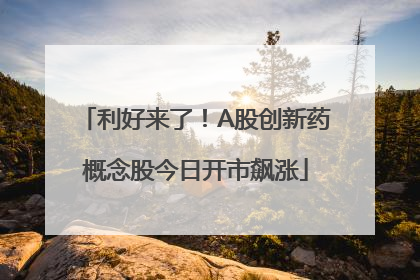 利好来了！A股创新药概念股今日开市飙涨