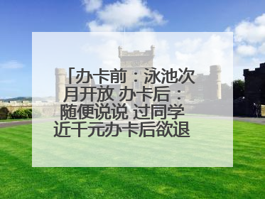 办卡前：泳池次月开放 办卡后：随便说说 过同学近千元办卡后欲退卡却被告知“写明不退不转”！