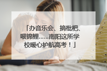 办音乐会、摘枇杷、喂锦鲤……南阳这所学校暖心护航高考！