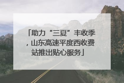 助力“三夏”丰收季，山东高速平度西收费站推出贴心服务