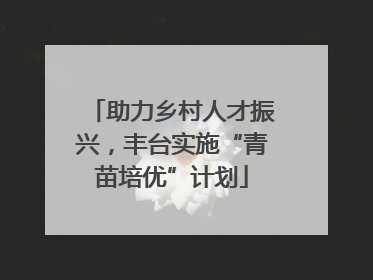 助力乡村人才振兴，丰台实施“青苗培优”计划