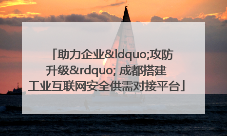 助力企业“攻防升级” 成都搭建工业互联网安全供需对接平台