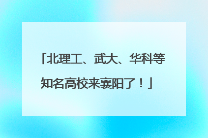 北理工、武大、华科等知名高校来襄阳了！