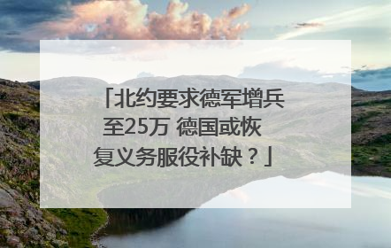 北约要求德军增兵至25万 德国或恢复义务服役补缺？