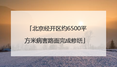 北京经开区约6500平方米病害路面完成修缮
