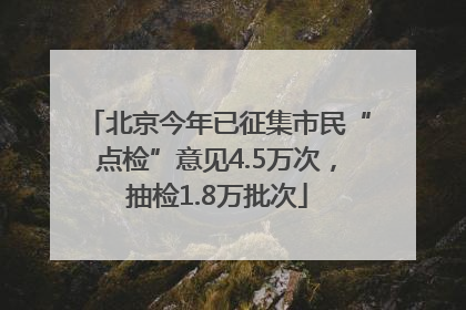 北京今年已征集市民“点检”意见4.5万次，抽检1.8万批次