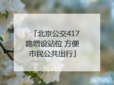 北京公交417路增设站位 方便市民公共出行