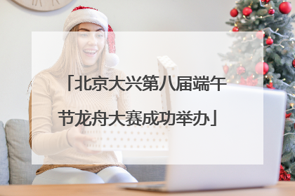 北京大兴第八届端午节龙舟大赛成功举办