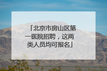 北京市房山区第一医院招聘，这两类人员均可报名