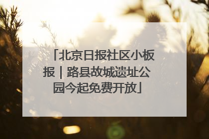 北京日报社区小板报｜路县故城遗址公园今起免费开放
