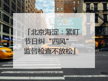 北京海淀：紧盯节日纠“四风” 监督检查不放松