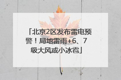 北京2区发布雷电预警！局地雷雨+6、7级大风或小冰雹